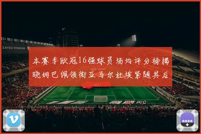 本赛季欧冠16强球员场均评分榜揭晓姆巴佩领衔亚马尔杜埃紧随其后