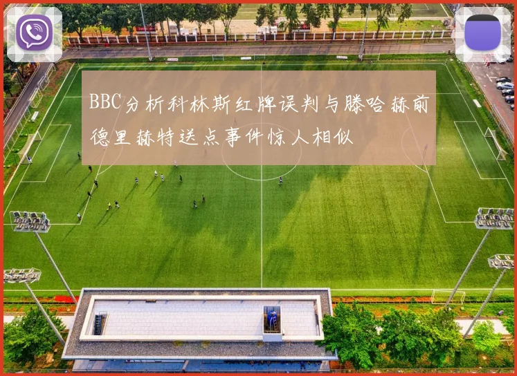 BBC分析科林斯红牌误判与滕哈赫前德里赫特送点事件惊人相似