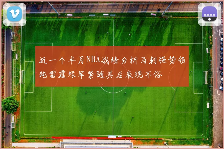 近一个半月NBA战绩分析马刺强势领跑雷霆绿军紧随其后表现不俗