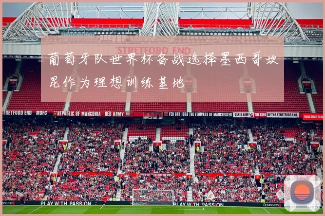 葡萄牙队世界杯备战选择墨西哥坎昆作为理想训练基地