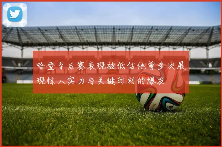 哈登季后赛表现被低估他曾多次展现惊人实力与关键时刻的爆发