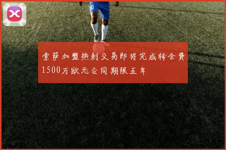 索萨加盟热刺交易即将完成转会费1500万欧元合同期限五年