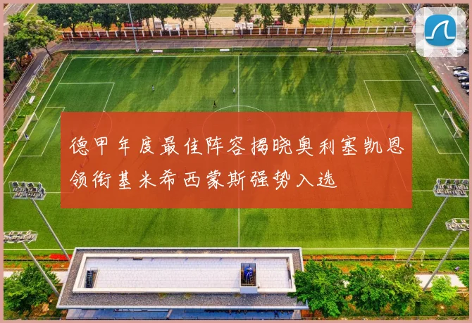 德甲年度最佳阵容揭晓奥利塞凯恩领衔基米希西蒙斯强势入选