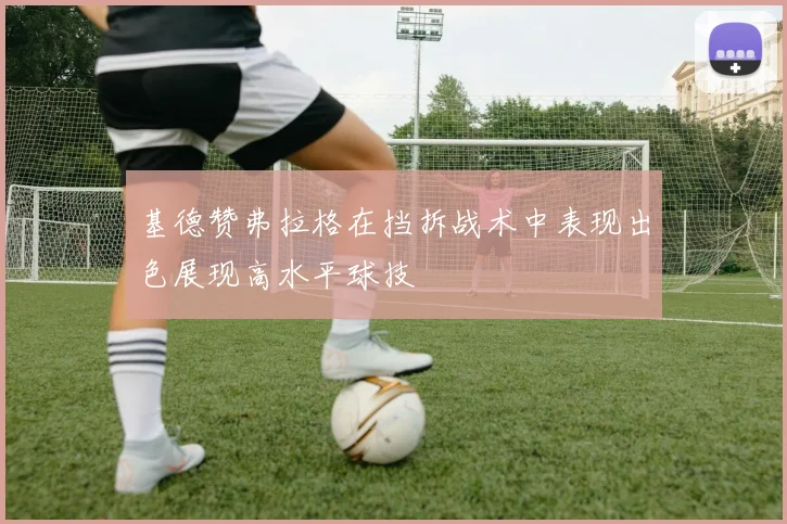 基德赞弗拉格在挡拆战术中表现出色展现高水平球技