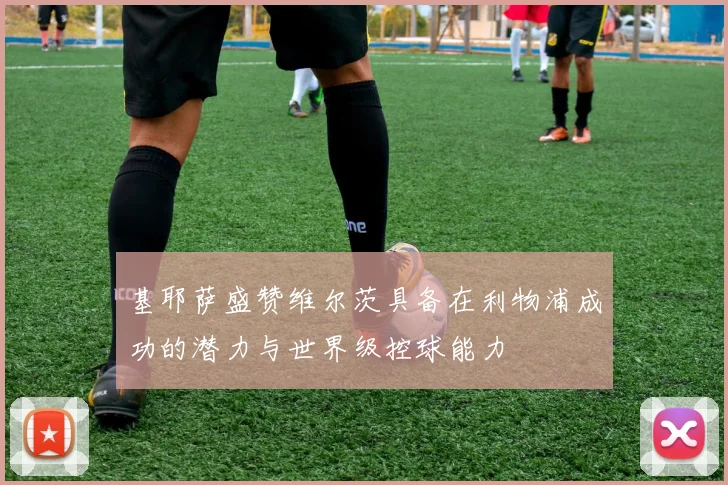 基耶萨盛赞维尔茨具备在利物浦成功的潜力与世界级控球能力