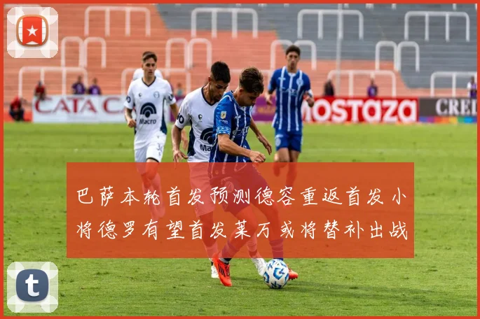 巴萨本轮首发预测德容重返首发小将德罗有望首发莱万或将替补出战