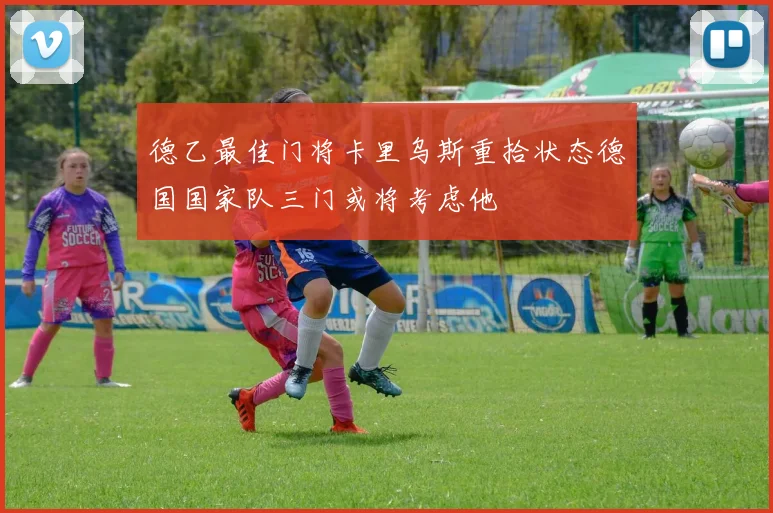 德乙最佳门将卡里乌斯重拾状态德国国家队三门或将考虑他