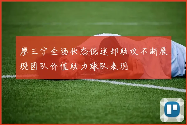 廖三宁全场状态低迷却助攻不断展现团队价值助力球队表现