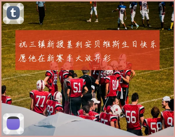 祝三镇新援基利安贝维斯生日快乐愿他在新赛季大放异彩