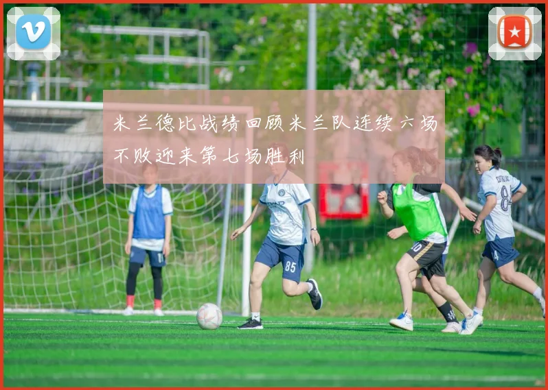 米兰德比战绩回顾米兰队连续六场不败迎来第七场胜利