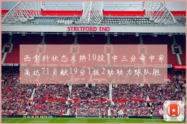 西索科状态火热10投7中三分命中率高达71贡献19分1板2助助力球队胜利