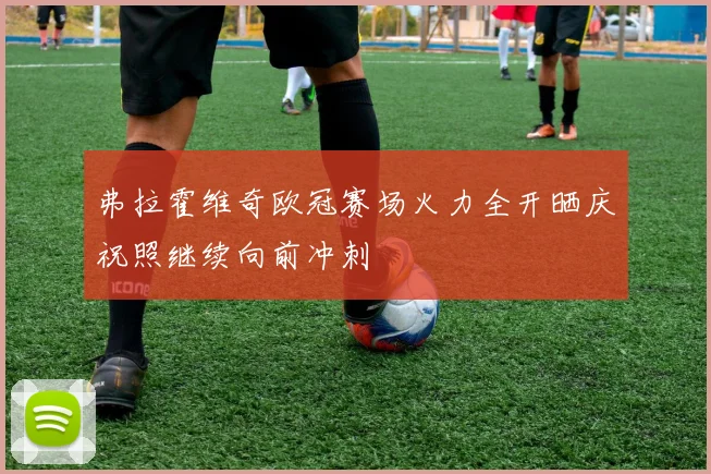 弗拉霍维奇欧冠赛场火力全开晒庆祝照继续向前冲刺