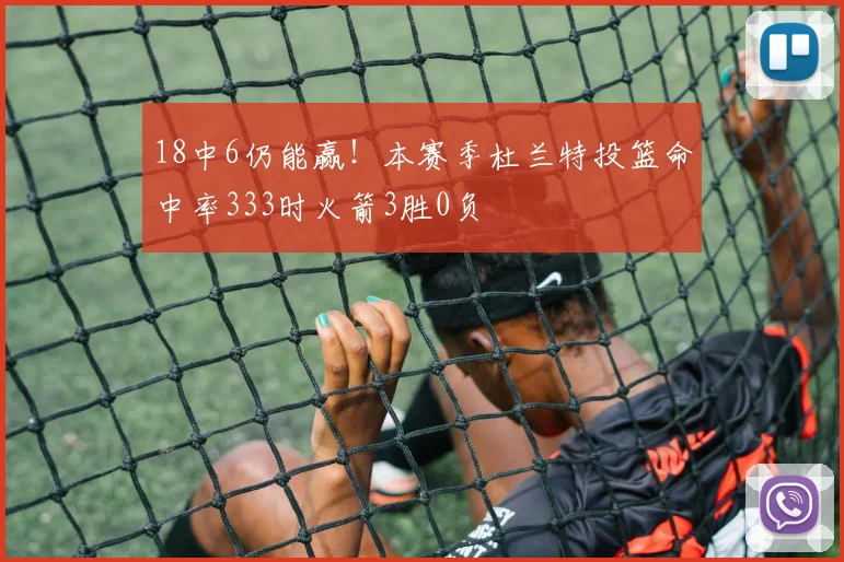 18中6仍能赢！本赛季杜兰特投篮命中率333时火箭3胜0负