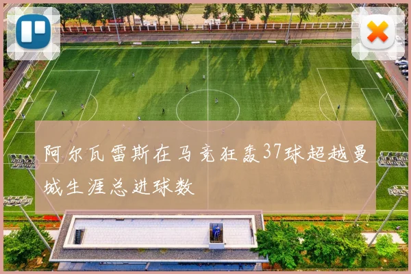 阿尔瓦雷斯在马竞狂轰37球超越曼城生涯总进球数
