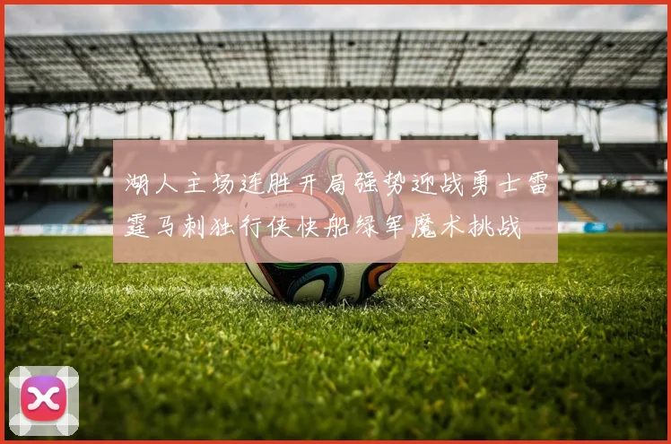 湖人主场连胜开局强势迎战勇士雷霆马刺独行侠快船绿军魔术挑战