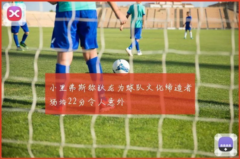 小里弗斯称狄龙为球队文化缔造者场均22分令人意外