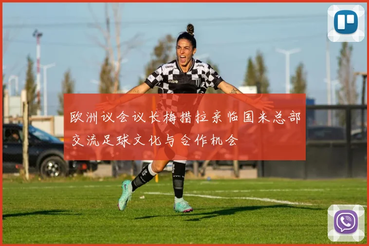 欧洲议会议长梅措拉亲临国米总部交流足球文化与合作机会